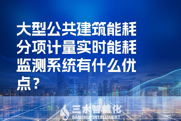 大型公共建筑能耗分項計量實時能耗監(jiān)測系統(tǒng)有什么優(yōu)點？.jpg