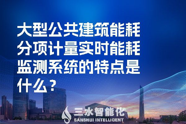 大型公共建筑能耗分項(xiàng)計(jì)量實(shí)時(shí)能耗監(jiān)測系統(tǒng)的特點(diǎn)是什么？