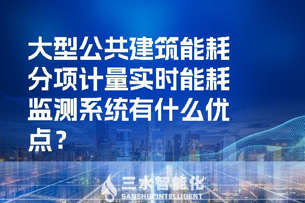 大型公共建筑能耗分項計量實時能耗監(jiān)測系統(tǒng)有什么優(yōu)點？