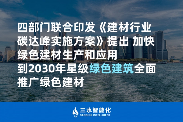 四部門聯(lián)合印發(fā)《建材行業(yè)碳達(dá)峰實(shí)施方案》提出 加快綠色建材生產(chǎn)和應(yīng)用 到2030年星級綠色建筑全面推廣綠色建材