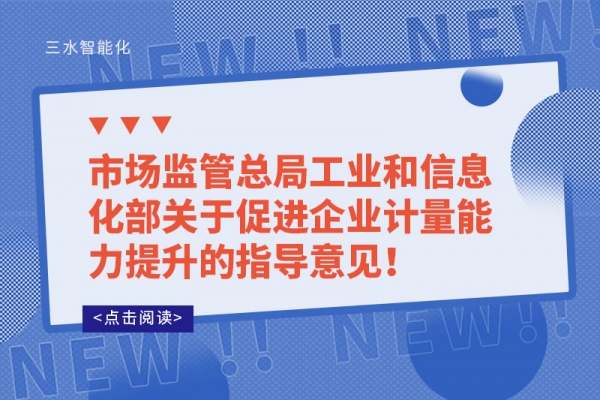 市場監(jiān)管總局工業(yè)和信息化部關(guān)于促進(jìn)企業(yè)計量能力提升的指導(dǎo)意見！
