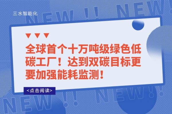 全球首個(gè)十萬噸級(jí)綠色低碳工廠!達(dá)到雙碳目標(biāo)更要加強(qiáng)能耗監(jiān)測!