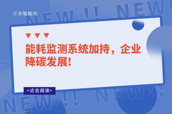 能耗監(jiān)測系統(tǒng)加持，企業(yè)降碳發(fā)展!