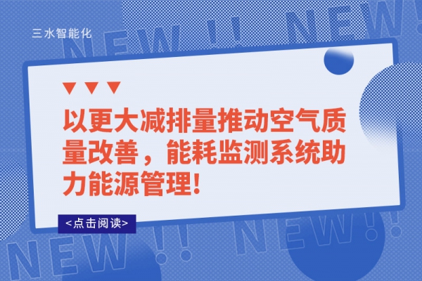以更大減排量推動空氣質(zhì)量改善，能耗監(jiān)測系統(tǒng)助力能源管理!