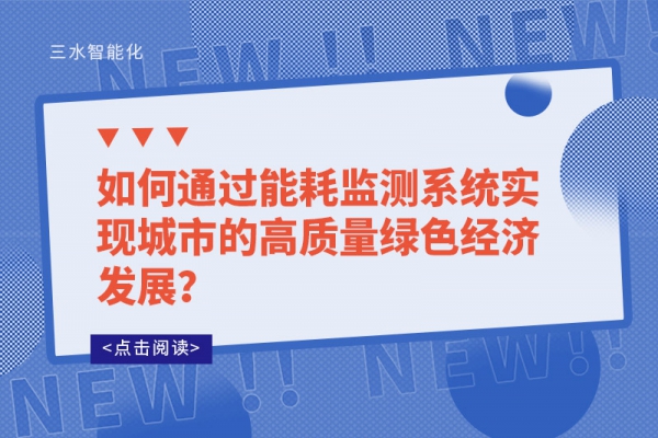 如何通過能耗監(jiān)測(cè)系統(tǒng)實(shí)現(xiàn)城市的高質(zhì)量綠色經(jīng)濟(jì)發(fā)展？