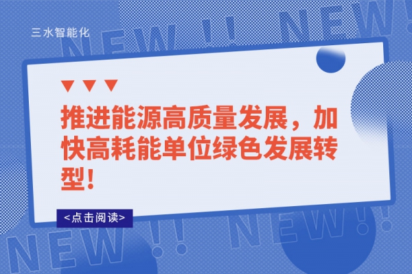 推進能源高質(zhì)量發(fā)展，加快高耗能單位綠色發(fā)展轉(zhuǎn)型!