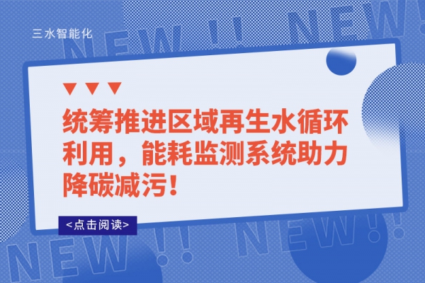 統(tǒng)籌推進(jìn)區(qū)域再生水循環(huán)利用，能耗監(jiān)測(cè)系統(tǒng)助力降碳減污！