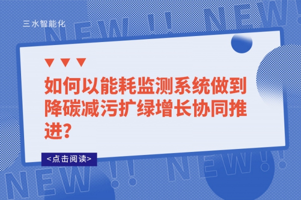 如何以能耗監(jiān)測系統(tǒng)做到降碳減污擴(kuò)綠增長協(xié)同推進(jìn)？