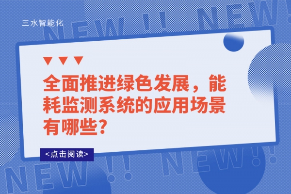 全面推進綠色發(fā)展，能耗監(jiān)測系統(tǒng)的應用場景有哪些?