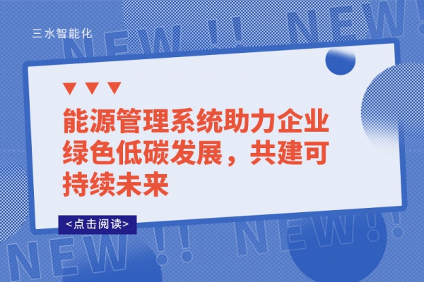 能源管理系統(tǒng)助力企業(yè)綠色低碳發(fā)展，共建可持續(xù)未來